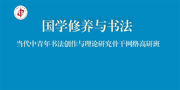 “国学修养与书法•当代中青年书法创作与理论研究骨干网络高研班”在京举办