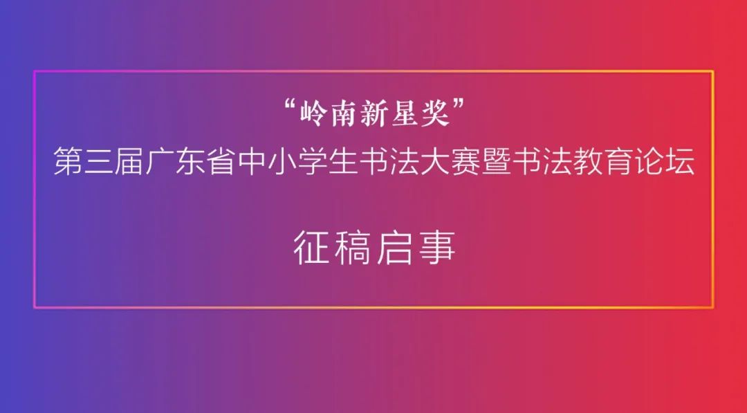 “岭南新星奖” 第三届广东省中小学生书法大赛暨书法教育论坛征稿启事