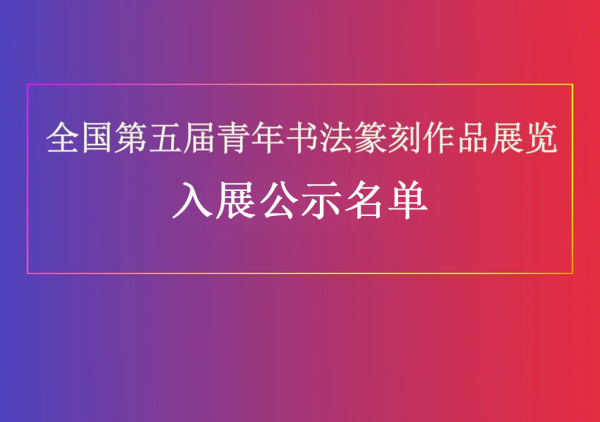 全国第五届青年书法篆刻作品展览入展名单公示